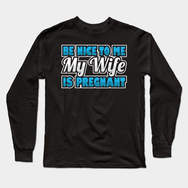 'Be Nice To Me My Wife Is Pregnant' Funny Pregnant Husband Long Sleeve T-Shirt by ourwackyhome